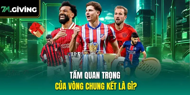 Tầm quan trọng của vòng chung kết là gì?